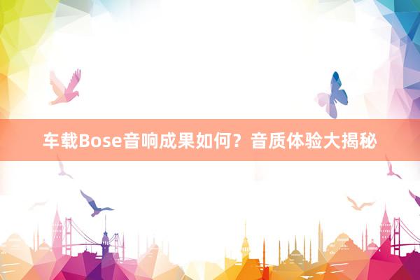 车载Bose音响成果如何？音质体验大揭秘