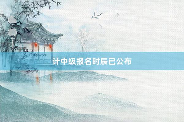 计中级报名时辰已公布