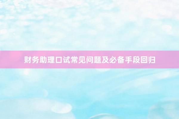 财务助理口试常见问题及必备手段回归