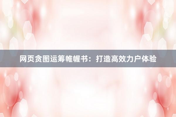 网页贪图运筹帷幄书：打造高效力户体验