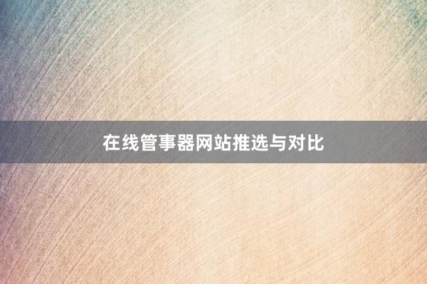 在线管事器网站推选与对比