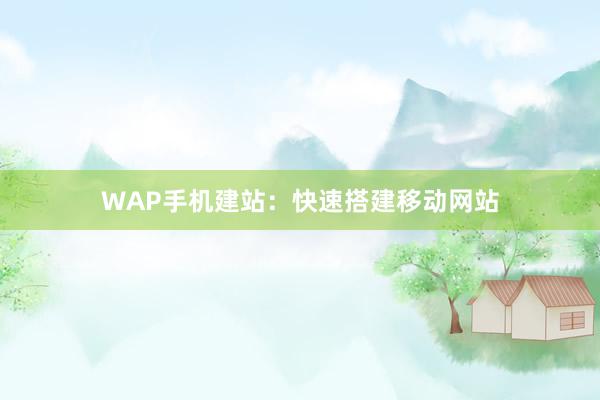 WAP手机建站：快速搭建移动网站