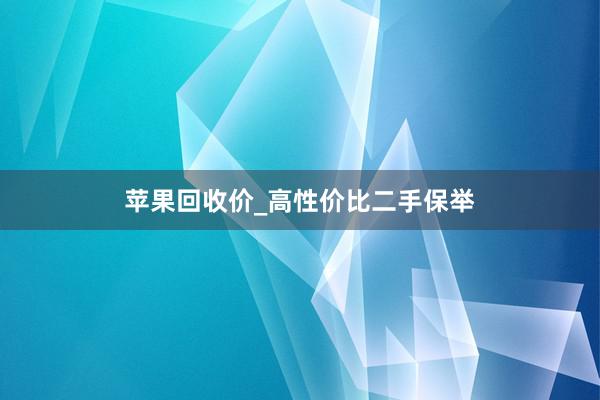 苹果回收价_高性价比二手保举