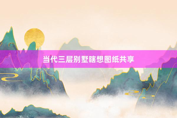 当代三层别墅瞎想图纸共享