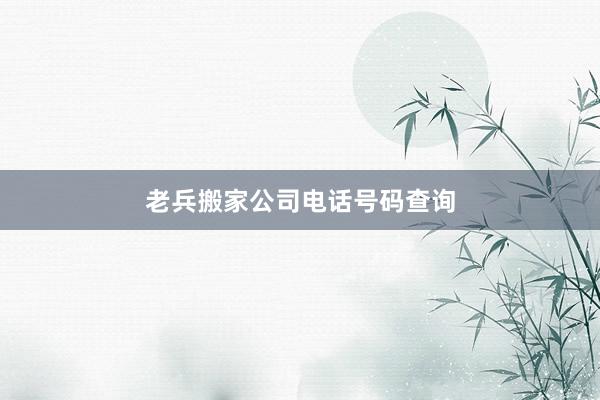 老兵搬家公司电话号码查询