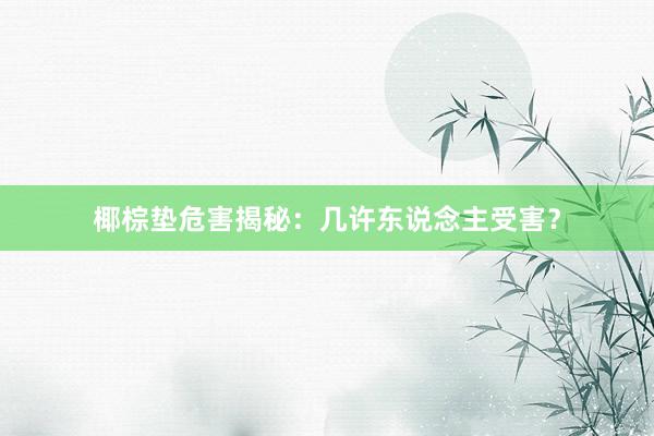 椰棕垫危害揭秘：几许东说念主受害？