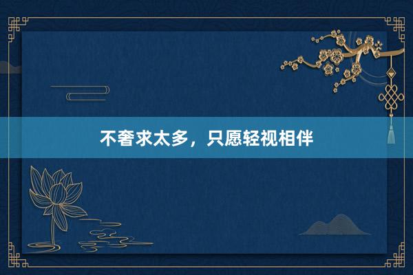 不奢求太多，只愿轻视相伴