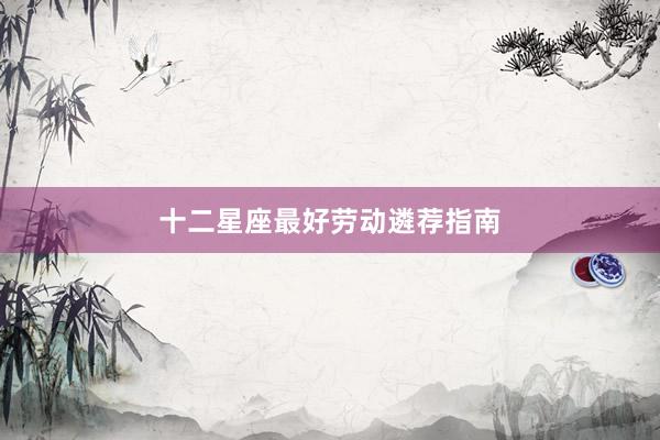 十二星座最好劳动遴荐指南