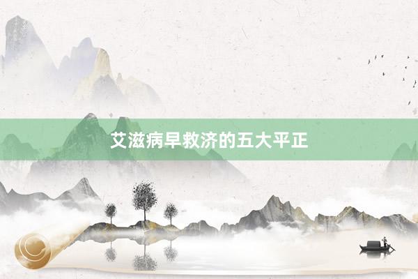 艾滋病早救济的五大平正