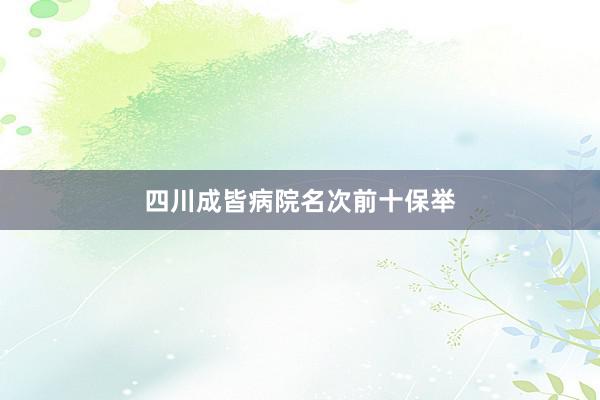 四川成皆病院名次前十保举
